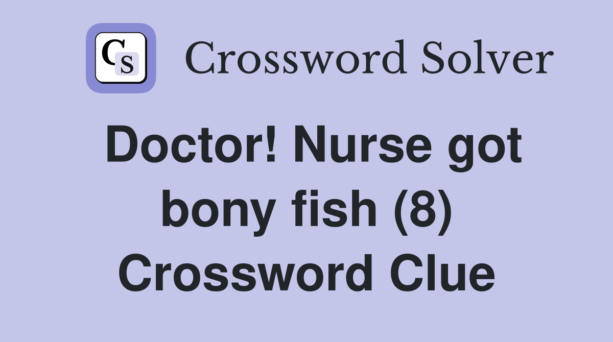 Doctor! Nurse got bony fish (8) Crossword Clue Answers Crossword Solver
